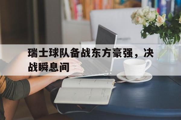 包含瑞士球队备战东方豪强，决战瞬息间的词条