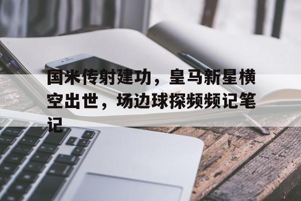 国米传射建功，皇马新星横空出世，场边球探频频记笔记